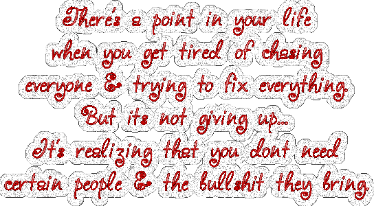 A gif with glittery words. It says There's a point in your life when you get tired of chasing everyone & trying to fix everything. But it's not giving up... It's realizing that you don't need certain people & the bullshit they bring.